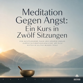 Meditation Gegen Angst: Ein Kurs in Zwölf Sitzungen als Hörbuch