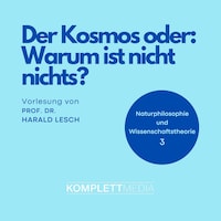 Naturphilosophie und Wissenschaftstheorie: 03 Der Kosmos oder: Warum ist nicht nichts?