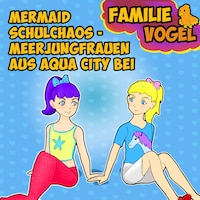 Mermaid Schulchaos - Meerjungfrauen aus Aqua City bei Familie Vogel