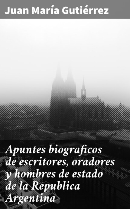 Apuntes biograficos de escritores, oradores y hombres de estado de la Republica Argentina bookCoverFor