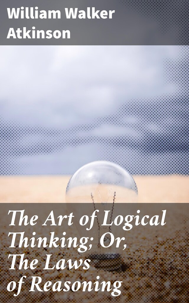 Bokomslag for The Art of Logical Thinking; Or, The Laws of Reasoning