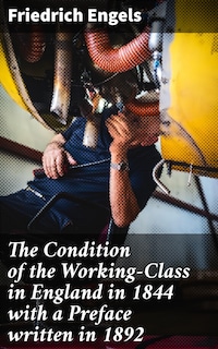 The Condition of the Working-Class in England in 1844 with a Preface written in 1892