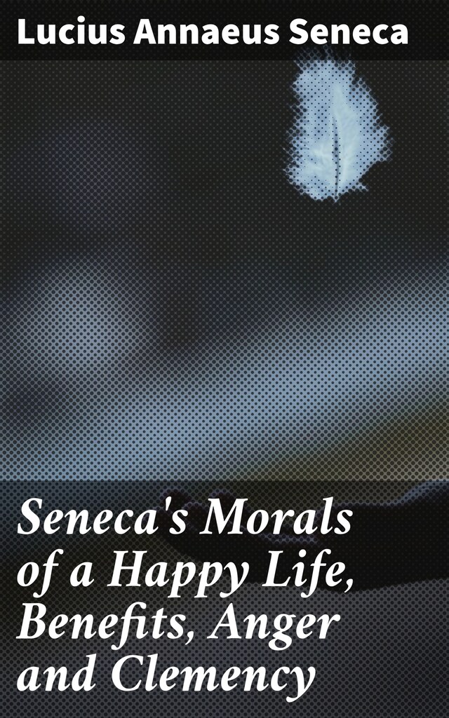 Buchcover für Seneca's Morals of a Happy Life, Benefits, Anger and Clemency