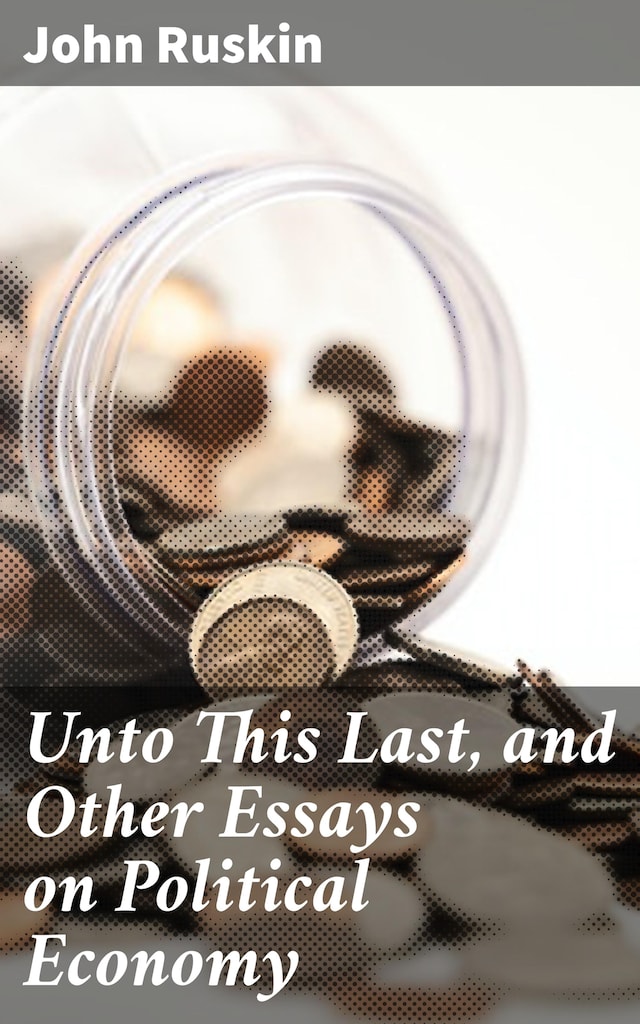 Bogomslag for Unto This Last, and Other Essays on Political Economy