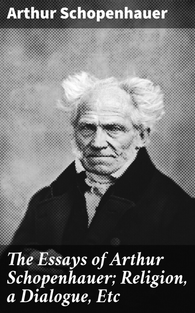 Book cover for The Essays of Arthur Schopenhauer; Religion, a Dialogue, Etc