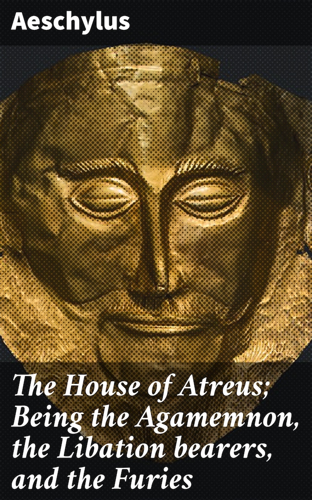 Copertina del libro per The House of Atreus; Being the Agamemnon, the Libation bearers, and the Furies