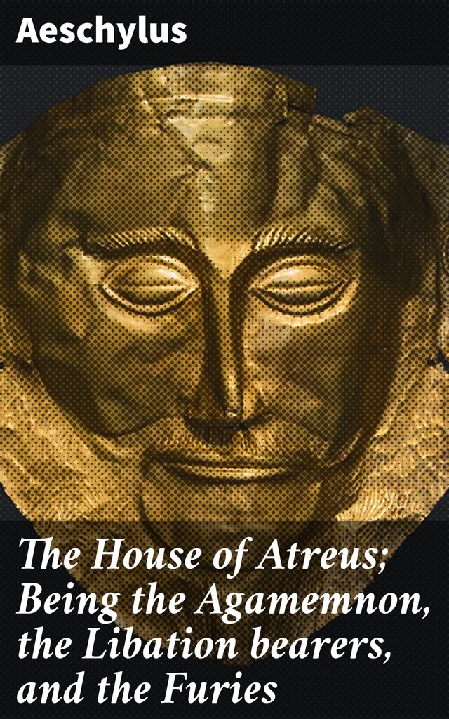 Bokomslag for The House of Atreus; Being the Agamemnon, the Libation bearers, and the Furies