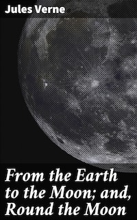 From the Earth to the Moon; and, Round the Moon
