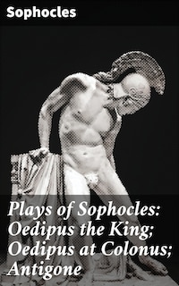 Plays of Sophocles: Oedipus the King; Oedipus at Colonus; Antigone