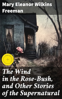 The Wind in the Rose-Bush, and Other Stories of the Supernatural