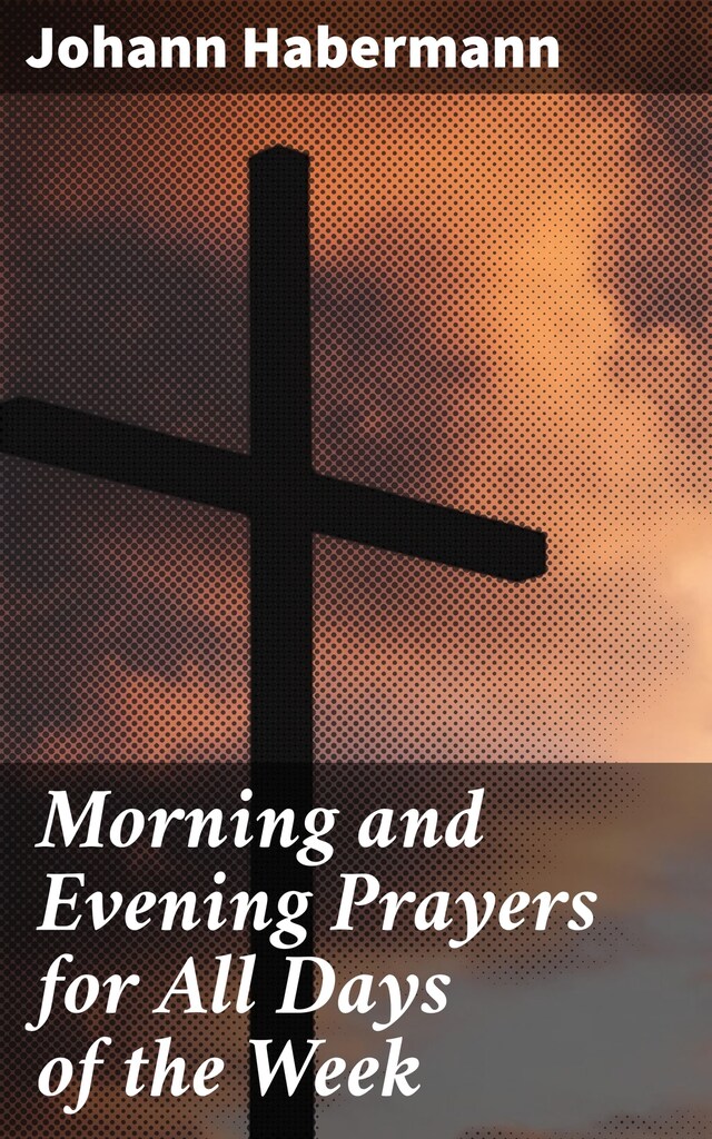 Morning And Evening Prayers For All Days Of The Week Johann Habermann Morning and evening prayers for all days of the week johann habermann