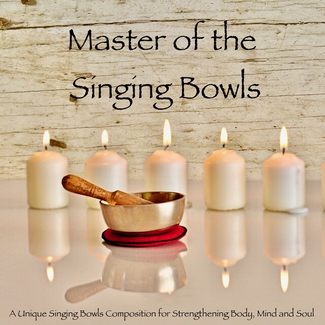 Couverture de livre pour Master of the Singing Bowls: A Unique Singing Bowls Composition for Strengthening Body, Mind and Soul