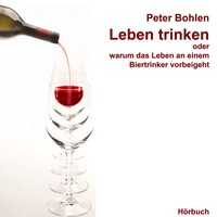 Leben trinken oder warum das Leben an einem Biertrinker vorbeigeht