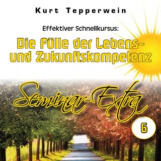 Effektiver Schnellkursus: Die Fülle der Lebens- Und Zukunftskompetenz (Seminar-Extrateil 6) als Hörbuch