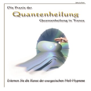 Die Praxis der Quantenheilung - Quantenheilung in Trance als Hörbuch