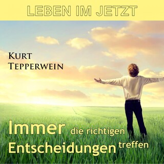 Leben im Jetzt: Immer die richtigen Entscheidungen treffen als Hörbuch