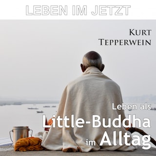 Leben im Jetzt: Leben als Little-Buddha im Alltag als Hörbuch