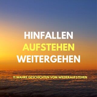 Hinfallen, aufstehen, weitergehen: 11 wahre Geschichten vom Wiederaufstehen als Hörbuch