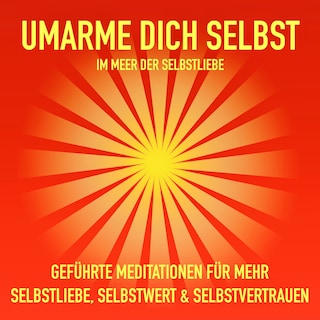 Geführte Meditationen für mehr Selbstliebe, Selbstwert und Selbstvertrauen als Hörbuch