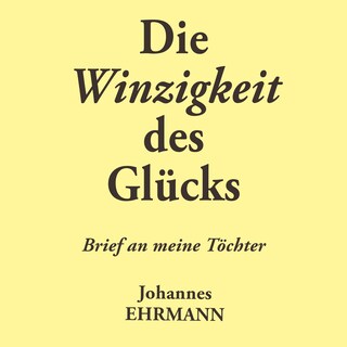 Johannes Ehrmann: Die Winzigkeit des Glücks. Brief an meine Töchter als Hörbuch