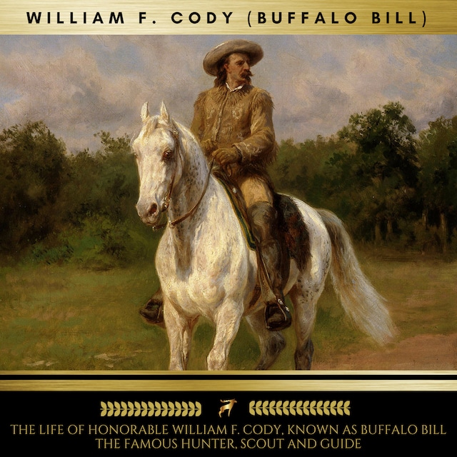 Book cover for The Life of Honorable William F. Cody, Known as Buffalo Bill The Famous Hunter, Scout and Guide