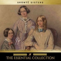 The Brontë Sisters: The Essential Collection (Agnes Grey, Jane Eyre, Wuthering Heights)