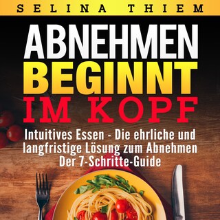 Abnehmen beginnt im Kopf: Intuitives Essen - Die ehrliche und langfristige Lösung zum Abnehmen als Hörbuch
