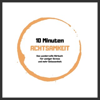 10 Minuten Achtsamkeit: Das wundervolle Hörbuch für weniger Stress und mehr Gelassenheit als Hörbuch