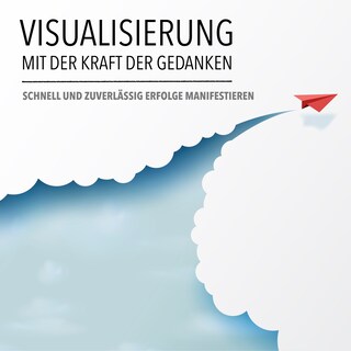 Visualisierung mit der Kraft der Gedanken: Schnell und zuverlässig Erfolge manifestieren als Hörbuch