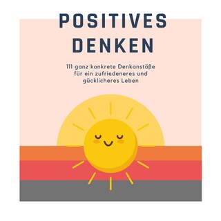 Positives Denken; 111 ganz konkrete Denkanstöße für ein zufriedeneres und gücklicheres Leben als Hörbuch