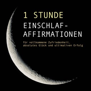 1 Stunde Einschlaf-Affirmationen für vollkommene Zufriedenheit, absolutes Glück und ultimativen Erfolg als Hörbuch