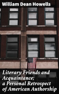 Literary Friends and Acquaintance; a Personal Retrospect of American Authorship