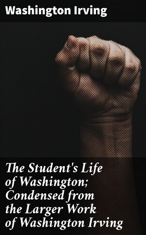 The Student's Life of Washington; Condensed from the Larger Work of Washington Irving bookCoverFor