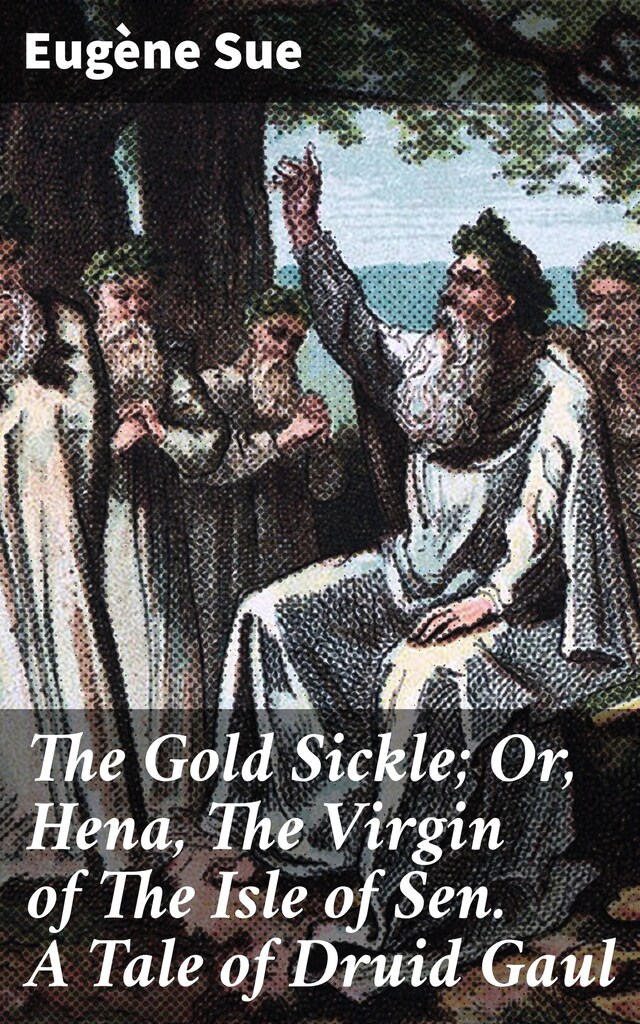 Portada de libro para The Gold Sickle; Or, Hena, The Virgin of The Isle of Sen. A Tale of Druid Gaul