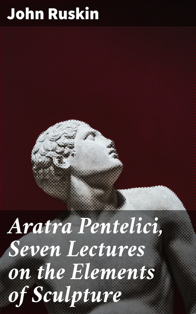 Book cover for Aratra Pentelici, Seven Lectures on the Elements of Sculpture