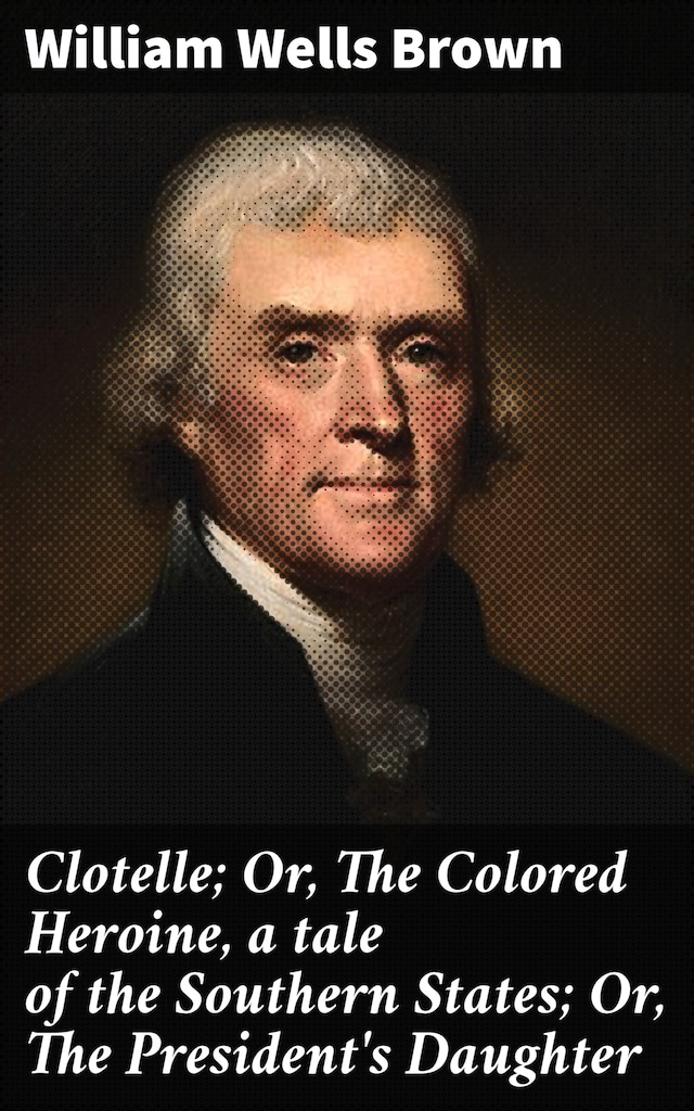 Book cover for Clotelle; Or, The Colored Heroine, a tale of the Southern States; Or, The President's Daughter