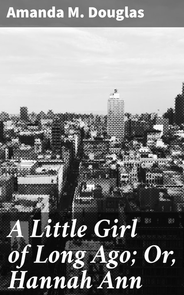 Book cover for A Little Girl of Long Ago; Or, Hannah Ann