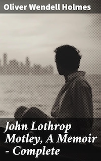 John Lothrop Motley, A Memoir — Complete