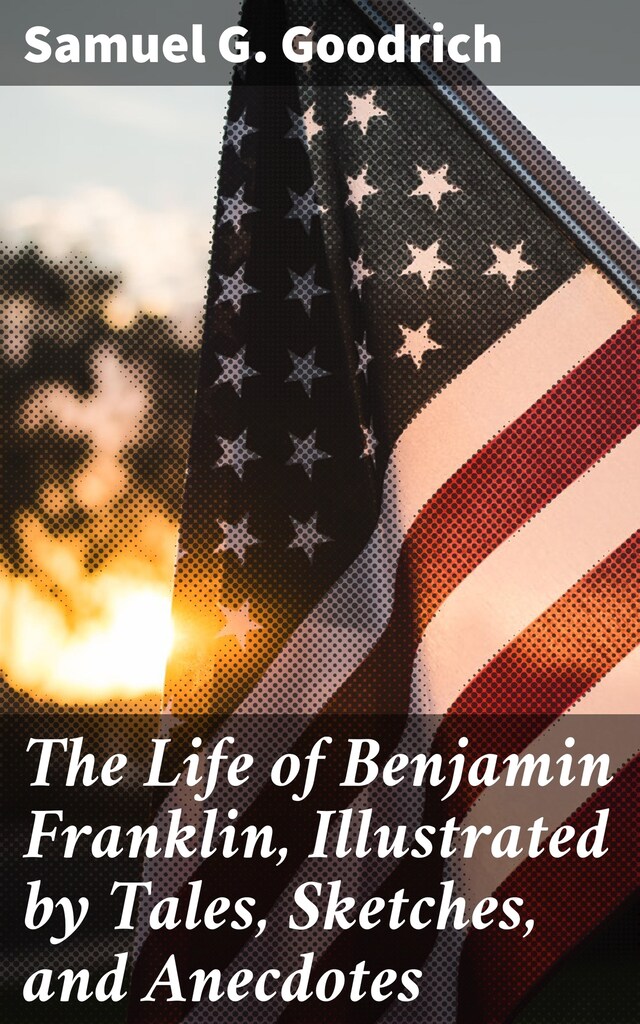 Book cover for The Life of Benjamin Franklin, Illustrated by Tales, Sketches, and Anecdotes