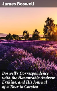 Boswell's Correspondence with the Honourable Andrew Erskine, and His Journal of a Tour to Corsica