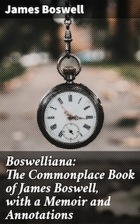Boswelliana: The Commonplace Book of James Boswell, with a Memoir and Annotations