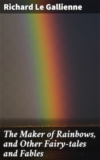 The Maker of Rainbows, and Other Fairy-tales and Fables