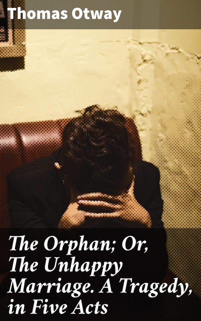 Book cover for The Orphan; Or, The Unhappy Marriage. A Tragedy, in Five Acts