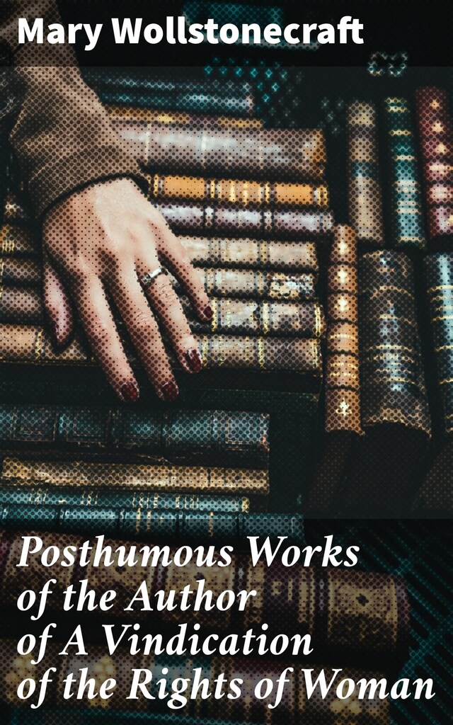 Posthumous Works of the Author of A Vindication of the Rights of Woman Boekomslag van Posthumous Works of the Author of A Vindication of the Rights of Woman