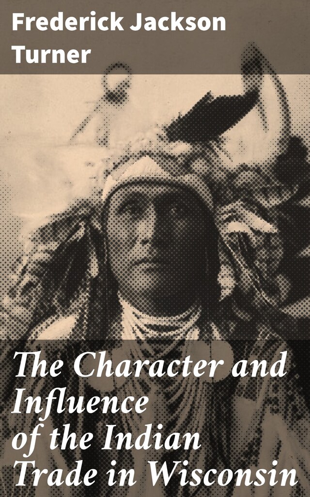 Kirjankansi teokselle The Character and Influence of the Indian Trade in Wisconsin