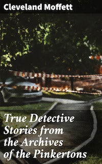 True Detective Stories from the Archives of the Pinkertons