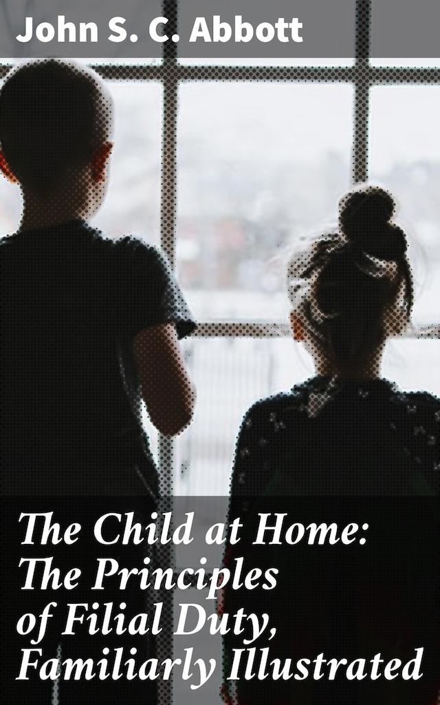 Copertina del libro per The Child at Home: The Principles of Filial Duty, Familiarly Illustrated