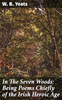 In The Seven Woods: Being Poems Chiefly of the Irish Heroic Age