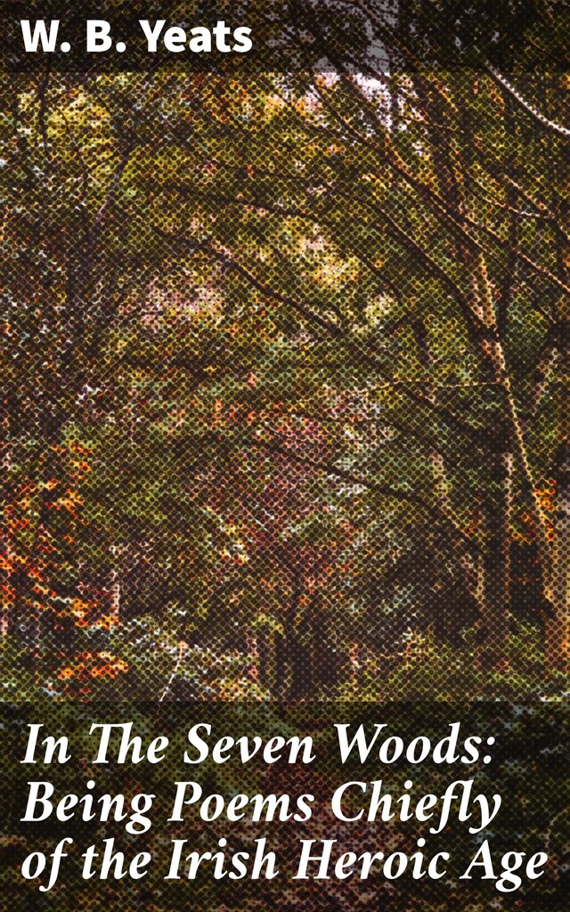 Book cover for In The Seven Woods: Being Poems Chiefly of the Irish Heroic Age