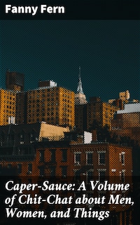 Caper-Sauce: A Volume of Chit-Chat about Men, Women, and Things